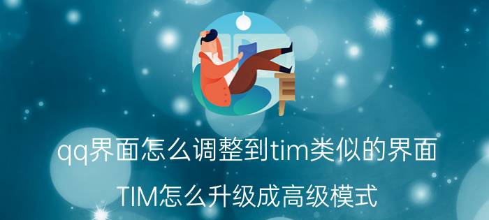 qq界面怎么调整到tim类似的界面 TIM怎么升级成高级模式？